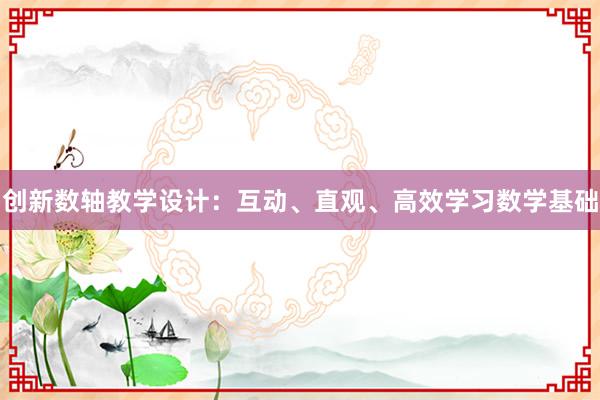 创新数轴教学设计：互动、直观、高效学习数学基础